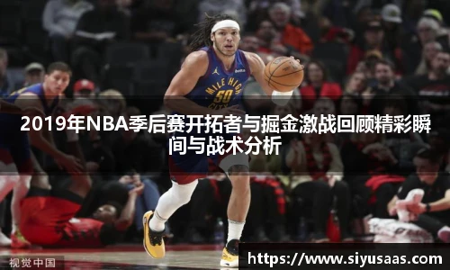 2019年NBA季后赛开拓者与掘金激战回顾精彩瞬间与战术分析