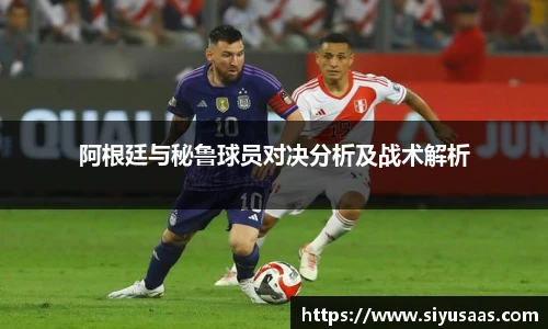 阿根廷与秘鲁球员对决分析及战术解析