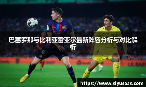 巴塞罗那与比利亚雷亚尔最新阵容分析与对比解析