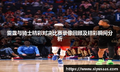 雷霆与骑士精彩对决比赛录像回顾及精彩瞬间分析
