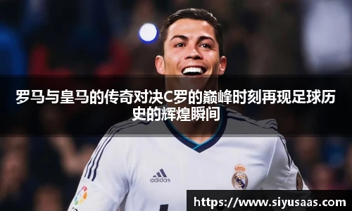 罗马与皇马的传奇对决C罗的巅峰时刻再现足球历史的辉煌瞬间