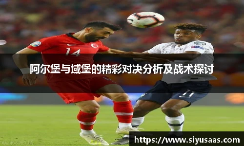 阿尔堡与域堡的精彩对决分析及战术探讨
