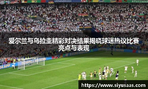 爱尔兰与乌拉圭精彩对决结果揭晓球迷热议比赛亮点与表现