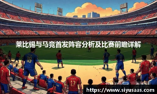莱比锡与马竞首发阵容分析及比赛前瞻详解