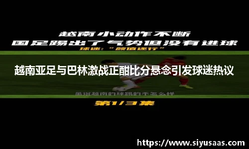 越南亚足与巴林激战正酣比分悬念引发球迷热议
