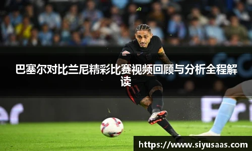 巴塞尔对比兰尼精彩比赛视频回顾与分析全程解读