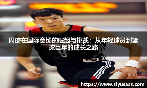周琦在国际赛场的崛起与挑战：从年轻球员到篮球巨星的成长之路