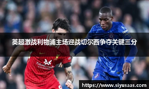 英超激战利物浦主场迎战切尔西争夺关键三分